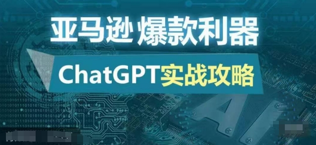 亚马逊爆款利器：ChatGPT实战攻略，以最低的成本和最高的效率打造日出百单的爆品网赚项目-副业赚钱-互联网创业-资源整合-私域引流-黑科技软件-引流软件哲客网创