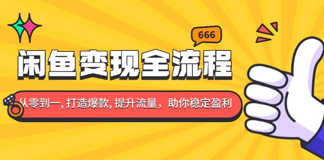 （13677期）闲鱼变现全流程：你从零到一, 打造爆款, 提升流量，助你稳定盈利网赚项目-副业赚钱-互联网创业-资源整合-私域引流-黑科技软件-引流软件哲客网创