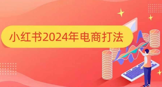 小红书2024年电商打法，手把手教你如何打爆小红书店铺网赚项目-副业赚钱-互联网创业-资源整合-私域引流-黑科技软件-引流软件哲客网创