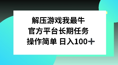 解压游戏我最牛，官方平台长期任务，操作简单 日入100+网赚项目-副业赚钱-互联网创业-资源整合-私域引流-黑科技软件-引流软件哲客网创