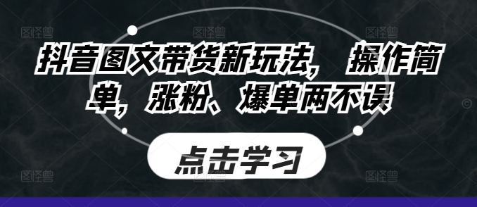 抖音图文带货新玩法， 操作简单，涨粉、爆单两不误网赚项目-副业赚钱-互联网创业-资源整合-私域引流-黑科技软件-引流软件哲客网创