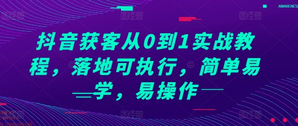 抖音获客从0到1实战教程，落地可执行，简单易学，易操作网赚项目-副业赚钱-互联网创业-资源整合-私域引流-黑科技软件-引流软件哲客网创