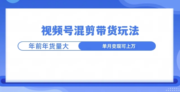 视频号混剪带货玩法，年前流量大，赶紧布局网赚项目-副业赚钱-互联网创业-资源整合-私域引流-黑科技软件-引流软件哲客网创