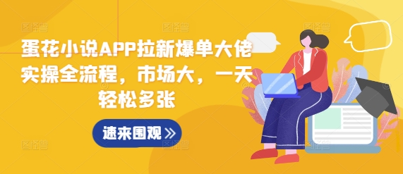 蛋花小说APP拉新爆单大佬实操全流程，市场大，一天轻松多张网赚项目-副业赚钱-互联网创业-资源整合-私域引流-黑科技软件-引流软件哲客网创