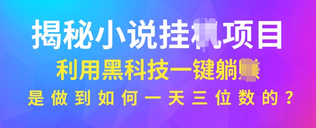 揭秘小说项目，利用黑科技一键躺Z模式，是如何做到一天三位数的网赚项目-副业赚钱-互联网创业-资源整合-私域引流-黑科技软件-引流软件哲客网创