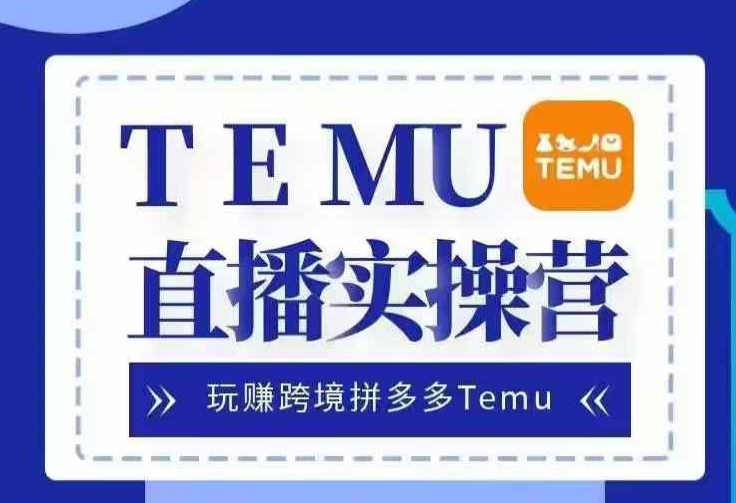 Temu直播实战营，玩赚跨境拼多多Temu，国内电商卷就出海赚美金网赚项目-副业赚钱-互联网创业-资源整合-私域引流-黑科技软件-引流软件哲客网创