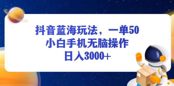 （13507期）抖音蓝海玩法，一单50，小白手机无脑操作，日入3000+网赚项目-副业赚钱-互联网创业-资源整合-私域引流-黑科技软件-引流软件哲客网创