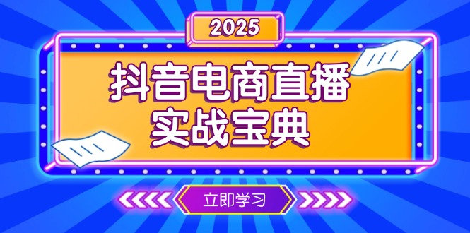 （13912期）抖音电商直播实战宝典，从起号到复盘，全面解析直播间运营技巧网赚项目-副业赚钱-互联网创业-资源整合-私域引流-黑科技软件-引流软件哲客网创