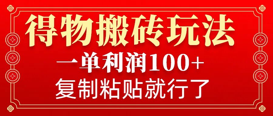 得物搬砖无门槛玩法，一单利润100+，无脑操作会复制粘贴就行网赚项目-副业赚钱-互联网创业-资源整合-私域引流-黑科技软件-引流软件哲客网创