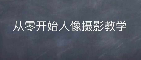 情感人像摄影综合训练，从0开始人像摄影教学网赚项目-副业赚钱-互联网创业-资源整合-私域引流-黑科技软件-引流软件哲客网创