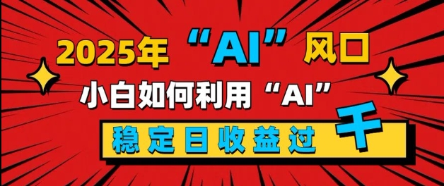 2025“ AI ”风口，新手小白如何利用ai，每日收益稳定过k网赚项目-副业赚钱-互联网创业-资源整合-私域引流-黑科技软件-引流软件哲客网创