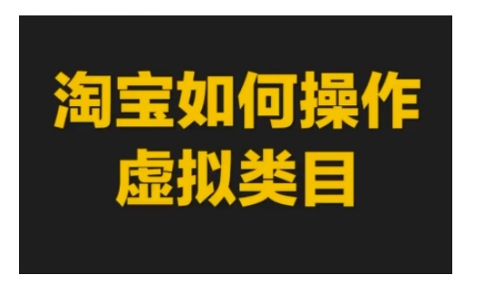 淘宝如何操作虚拟类目，淘宝虚拟类目玩法实操教程网赚项目-副业赚钱-互联网创业-资源整合-私域引流-黑科技软件-引流软件哲客网创