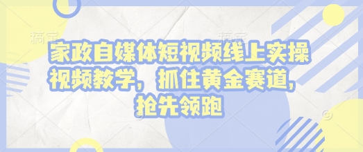 家政自媒体短视频线上实操视频教学，抓住黄金赛道，抢先领跑!网赚项目-副业赚钱-互联网创业-资源整合-私域引流-黑科技软件-引流软件哲客网创