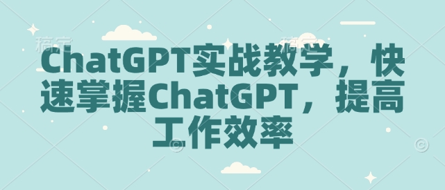 ChatGPT实战教学，快速掌握ChatGPT，提高工作效率网赚项目-副业赚钱-互联网创业-资源整合-私域引流-黑科技软件-引流软件哲客网创