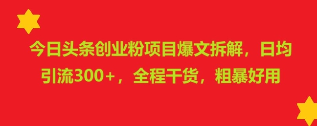 今日头条创业粉项目爆文拆解，日均引流300+，全程干货，粗暴好用网赚项目-副业赚钱-互联网创业-资源整合-私域引流-黑科技软件-引流软件哲客网创