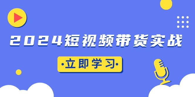 （13482期）2024短视频带货实战：底层逻辑+实操技巧，橱窗引流、直播带货网赚项目-副业赚钱-互联网创业-资源整合-私域引流-黑科技软件-引流软件哲客网创