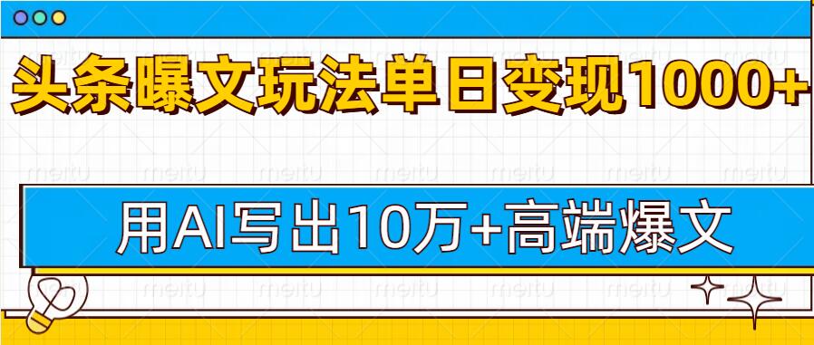 今日头条微头条图文爆文玩法，用AI指令写出10万+高端爆文，单日变现多张网赚项目-副业赚钱-互联网创业-资源整合-私域引流-黑科技软件-引流软件哲客网创