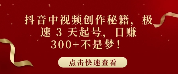 抖音中视频创作秘籍，极速 3 天起号，日入3张+不是梦网赚项目-副业赚钱-互联网创业-资源整合-私域引流-黑科技软件-引流软件哲客网创