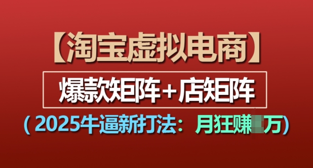 淘宝虚拟电商，2025牛逼新打法：爆款矩阵+店矩阵，月入过万网赚项目-副业赚钱-互联网创业-资源整合-私域引流-黑科技软件-引流软件哲客网创