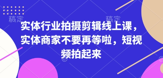 实体行业拍摄剪辑线上课，实体商家不要再等啦，短视频拍起来网赚项目-副业赚钱-互联网创业-资源整合-私域引流-黑科技软件-引流软件哲客网创