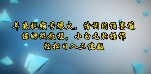 年底视频号爆火，诗词朗诵赛道，保姆级教程，小白无脑操作，轻松日入三位数网赚项目-副业赚钱-互联网创业-资源整合-私域引流-黑科技软件-引流软件哲客网创