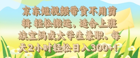 京东短视频带货不用剪辑 轻松搬运，适合上班族宝妈或大学生兼职，每天2小时轻松日入3张网赚项目-副业赚钱-互联网创业-资源整合-私域引流-黑科技软件-引流软件哲客网创