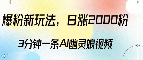 爆粉新玩法，3分钟一条AI幽灵娘视频，日涨2000粉丝，多种变现方式网赚项目-副业赚钱-互联网创业-资源整合-私域引流-黑科技软件-引流软件哲客网创