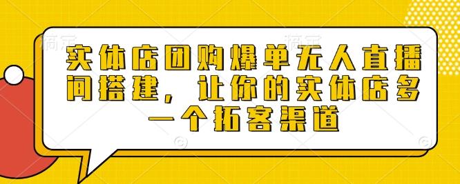 实体店团购爆单无人直播间搭建，让你的实体店多一个拓客渠道网赚项目-副业赚钱-互联网创业-资源整合-私域引流-黑科技软件-引流软件哲客网创