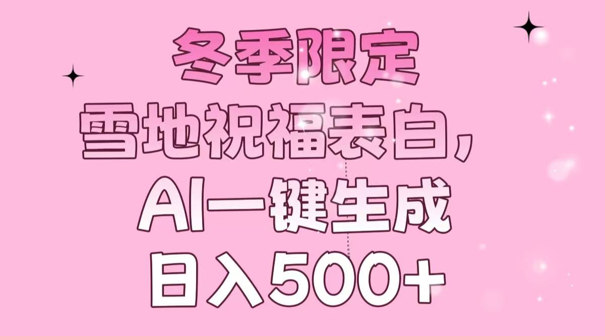 （13926期）冬季限定，雪地祝福表白，AI一键生成，日入500+网赚项目-副业赚钱-互联网创业-资源整合-私域引流-黑科技软件-引流软件哲客网创