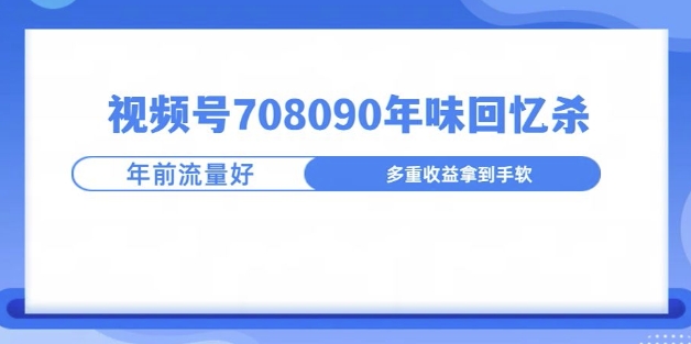 视频号708090年味玩法，越接近过年流量越大网赚项目-副业赚钱-互联网创业-资源整合-私域引流-黑科技软件-引流软件哲客网创