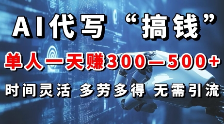 AI代写“搞钱”每天2-3小时，无需引流，轻松日入多张网赚项目-副业赚钱-互联网创业-资源整合-私域引流-黑科技软件-引流软件哲客网创