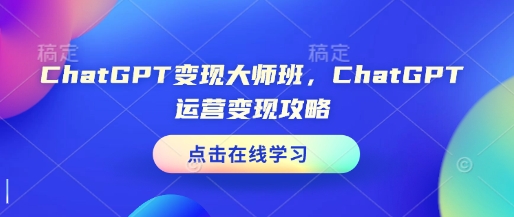 ChatGPT变现大师班，ChatGPT运营变现攻略网赚项目-副业赚钱-互联网创业-资源整合-私域引流-黑科技软件-引流软件哲客网创