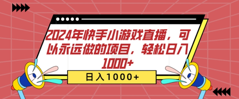 2024年快手小游戏直播，可以永远做的项目，轻松日入几张网赚项目-副业赚钱-互联网创业-资源整合-私域引流-黑科技软件-引流软件哲客网创