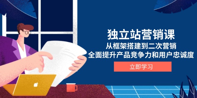 （13902期）独立站营销课，从框架搭建到二次营销，全面提升产品竞争力和用户忠诚度网赚项目-副业赚钱-互联网创业-资源整合-私域引流-黑科技软件-引流软件哲客网创