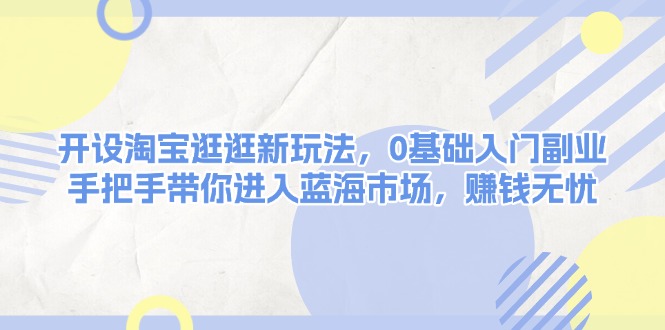 （13870期）开设淘宝逛逛新玩法，0基础入门副业，手把手带你进入蓝海市场，赚钱无忧网赚项目-副业赚钱-互联网创业-资源整合-私域引流-黑科技软件-引流软件哲客网创