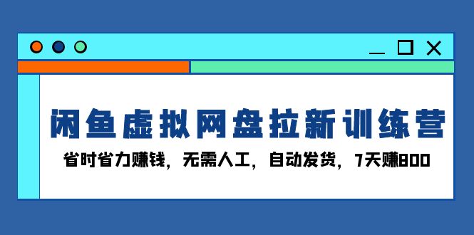 （13524期）闲鱼虚拟网盘拉新训练营：省时省力赚钱，无需人工，自动发货，7天赚800网赚项目-副业赚钱-互联网创业-资源整合-私域引流-黑科技软件-引流软件哲客网创