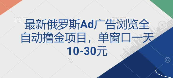 最新俄罗斯Ad广告浏览全自动撸金项目，单窗口一天10-30元网赚项目-副业赚钱-互联网创业-资源整合-私域引流-黑科技软件-引流软件哲客网创