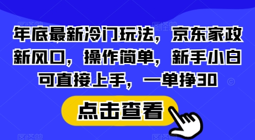 年底最新冷门玩法，京东家政新风口，操作简单，新手小白可直接上手，一单挣30【揭秘】网赚项目-副业赚钱-互联网创业-资源整合-私域引流-黑科技软件-引流软件哲客网创