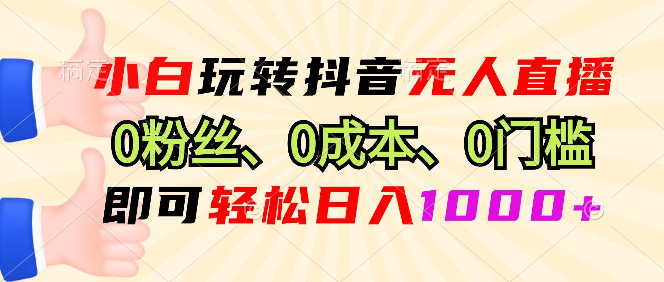 （13720期）小白玩转抖音无人直播，0粉丝、0成本、0门槛，轻松日入1000+网赚项目-副业赚钱-互联网创业-资源整合-私域引流-黑科技软件-引流软件哲客网创