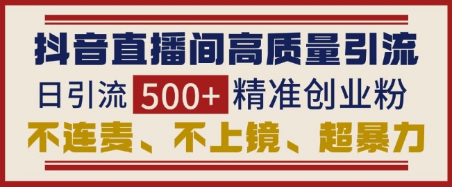 抖音直播间引流创业粉，无需连麦、不用上镜、超暴力，日引流500+高质量精准创业粉网赚项目-副业赚钱-互联网创业-资源整合-私域引流-黑科技软件-引流软件哲客网创