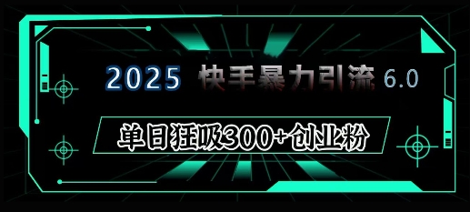 2025年快手6.0保姆级教程震撼来袭，单日狂吸300+精准创业粉网赚项目-副业赚钱-互联网创业-资源整合-私域引流-黑科技软件-引流软件哲客网创