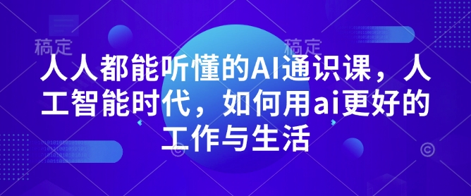 人人都能听懂的AI通识课，人工智能时代，如何用ai更好的工作与生活网赚项目-副业赚钱-互联网创业-资源整合-私域引流-黑科技软件-引流软件哲客网创