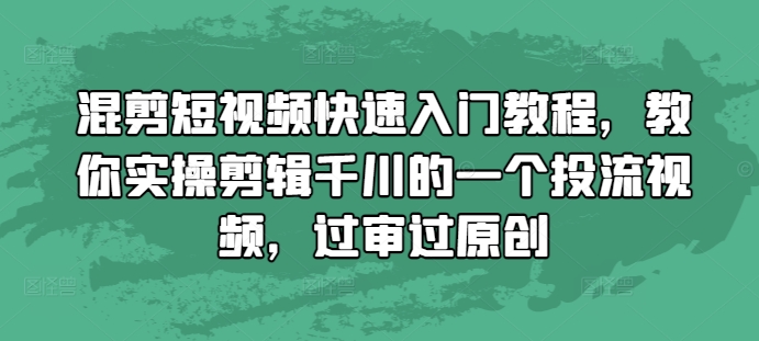 混剪短视频快速入门教程，教你实操剪辑千川的一个投流视频，过审过原创网赚项目-副业赚钱-互联网创业-资源整合-私域引流-黑科技软件-引流软件哲客网创