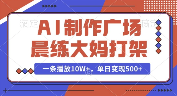 AI制作广场晨练大妈打架，一条播放10W+，单日变现多张【揭秘】网赚项目-副业赚钱-互联网创业-资源整合-私域引流-黑科技软件-引流软件哲客网创