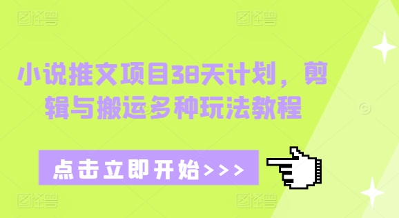 小说推文项目38天计划，剪辑与搬运多种玩法教程网赚项目-副业赚钱-互联网创业-资源整合-私域引流-黑科技软件-引流软件哲客网创