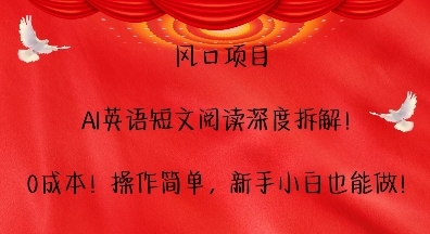 风口项目，AI英语短文阅读深度拆解，0成本，操作简单，新手小白也能做网赚项目-副业赚钱-互联网创业-资源整合-私域引流-黑科技软件-引流软件哲客网创