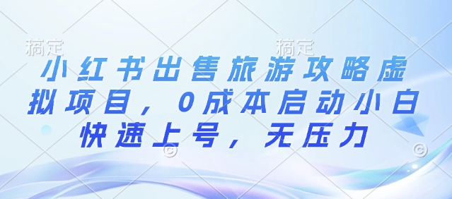 小红书出售旅游攻略虚拟项目，0成本启动小白快速上号，无压力网赚项目-副业赚钱-互联网创业-资源整合-私域引流-黑科技软件-引流软件哲客网创