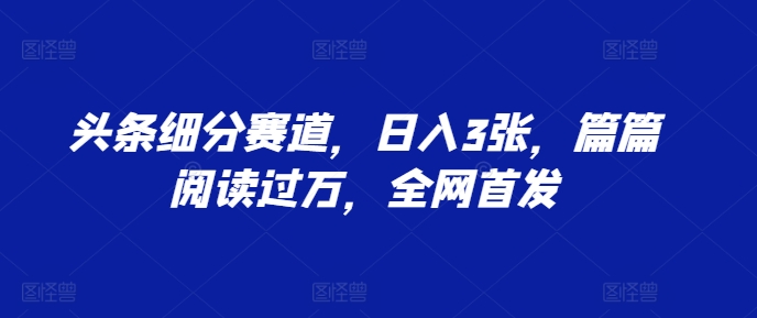 头条细分赛道，日入3张，篇篇阅读过万，全网首发网赚项目-副业赚钱-互联网创业-资源整合-私域引流-黑科技软件-引流软件哲客网创