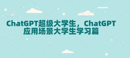 ChatGPT超级大学生，ChatGPT 应用场景大学生学习篇网赚项目-副业赚钱-互联网创业-资源整合-私域引流-黑科技软件-引流软件哲客网创