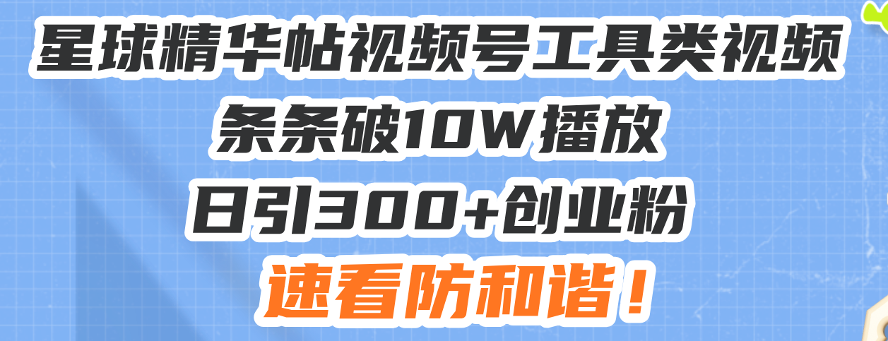 （13643期）星球精华帖视频号工具类视频条条破10W播放日引300+创业粉，速看防和谐！网赚项目-副业赚钱-互联网创业-资源整合-私域引流-黑科技软件-引流软件哲客网创